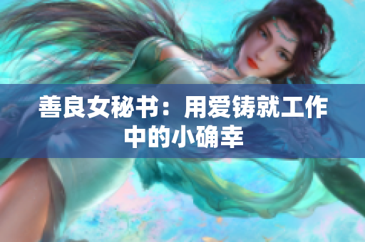 善良女秘书：用爱铸就工作中的小确幸