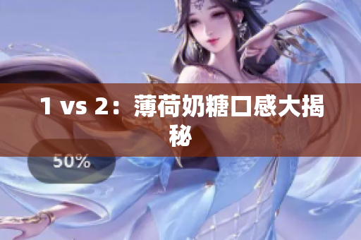 1 vs 2：薄荷奶糖口感大揭秘