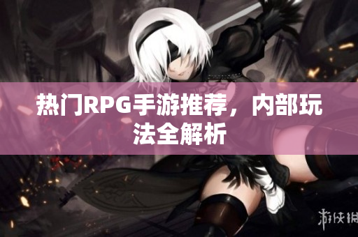 热门RPG手游推荐，内部玩法全解析