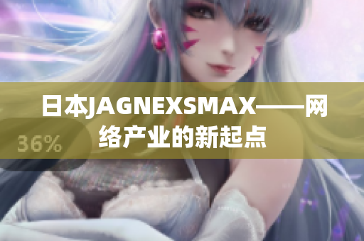 日本JAGNEXSMAX——网络产业的新起点