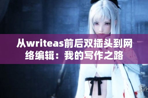 从writeas前后双插头到网络编辑：我的写作之路