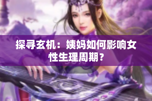 探寻玄机：姨妈如何影响女性生理周期？
