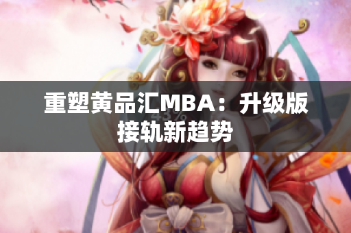 重塑黄品汇MBA：升级版接轨新趋势