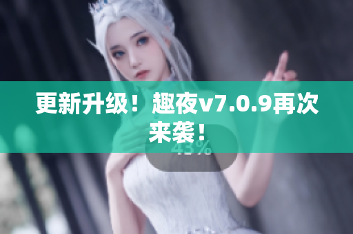 更新升级！趣夜v7.0.9再次来袭！