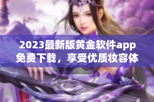 2023最新版黄金软件app免费下载，享受优质妆容体验