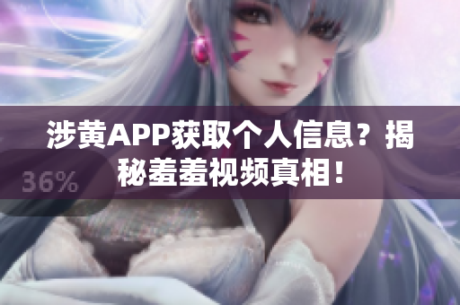 涉黄APP获取个人信息？揭秘羞羞视频真相！
