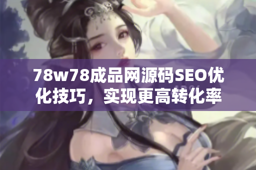 78w78成品网源码SEO优化技巧，实现更高转化率