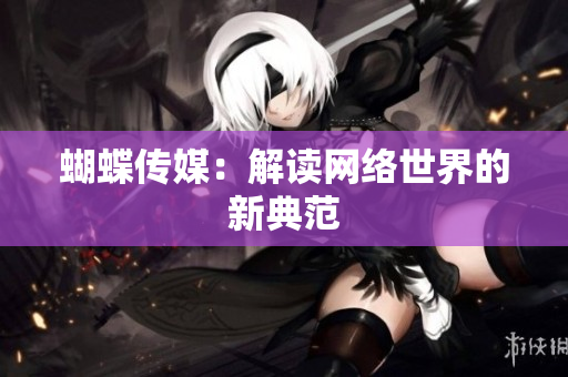 蝴蝶传媒：解读网络世界的新典范