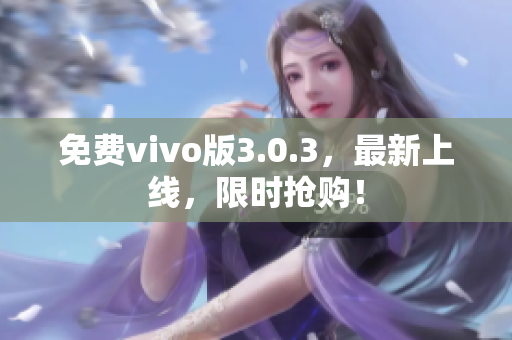 免费vivo版3.0.3，最新上线，限时抢购！