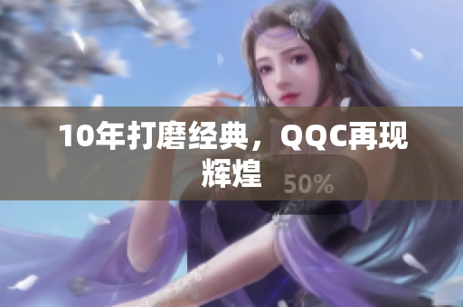 10年打磨经典，QQC再现辉煌