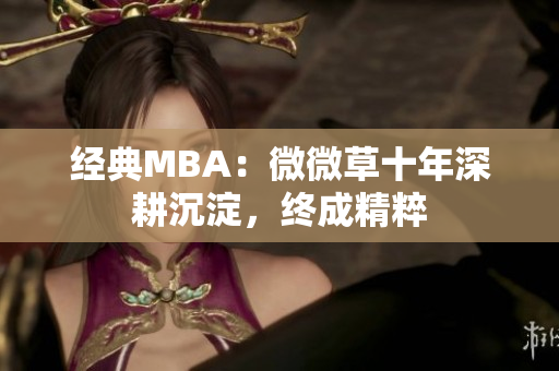 经典MBA：微微草十年深耕沉淀，终成精粹