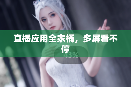 直播应用全家桶，多屏看不停