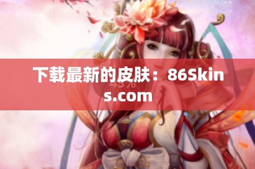 下载最新的皮肤：86Skins.com