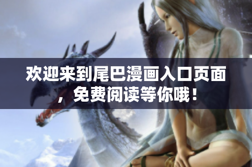 欢迎来到尾巴漫画入口页面，免费阅读等你哦！