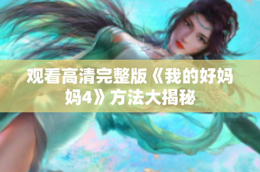 观看高清完整版《我的好妈妈4》方法大揭秘