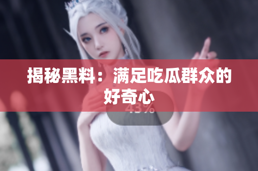 揭秘黑料：满足吃瓜群众的好奇心