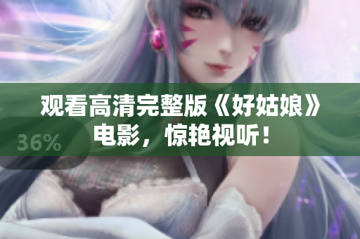 观看高清完整版《好姑娘》电影，惊艳视听！