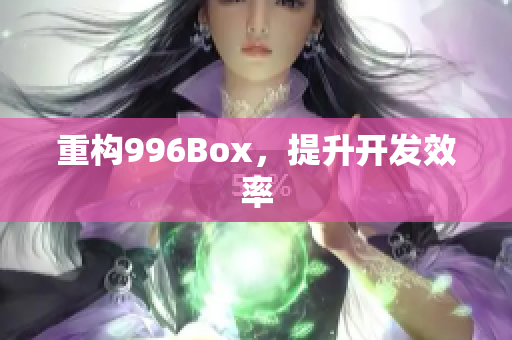 重构996Box，提升开发效率