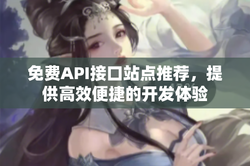 免费API接口站点推荐，提供高效便捷的开发体验