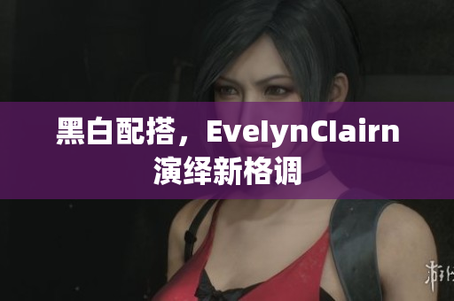 黑白配搭，EveIynCIairn演绎新格调