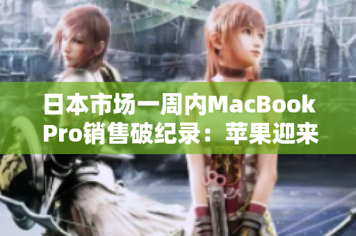 日本市场一周内MacBook Pro销售破纪录：苹果迎来好消息