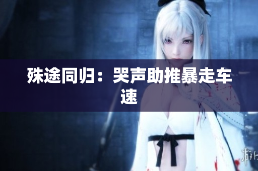 殊途同归：哭声助推暴走车速