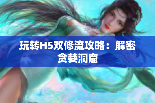 玩转H5双修流攻略：解密贪婪洞窟