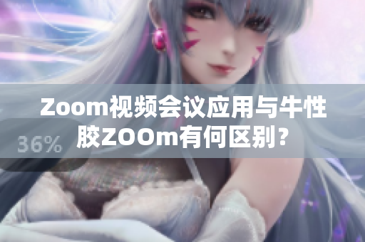 Zoom视频会议应用与牛性胶ZOOm有何区别？