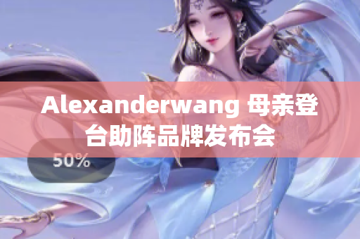 Alexanderwang 母亲登台助阵品牌发布会