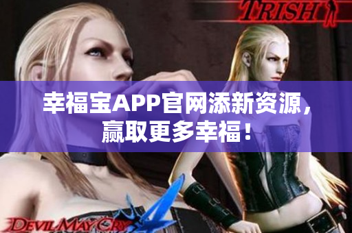 幸福宝APP官网添新资源，赢取更多幸福！