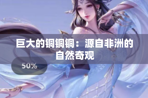 巨大的铜铜铜：源自非洲的自然奇观