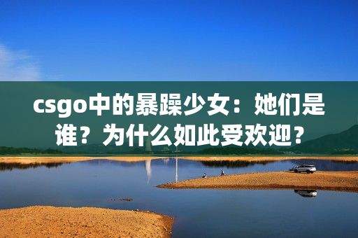 csgo中的暴躁少女：她们是谁？为什么如此受欢迎？