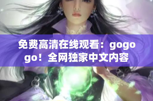 免费高清在线观看：gogogo！全网独家中文内容