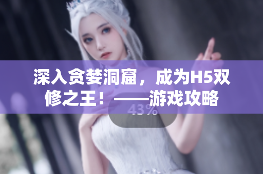 深入贪婪洞窟，成为H5双修之王！——游戏攻略