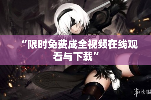“限时免费成全视频在线观看与下载”