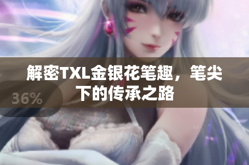 解密TXL金银花笔趣，笔尖下的传承之路