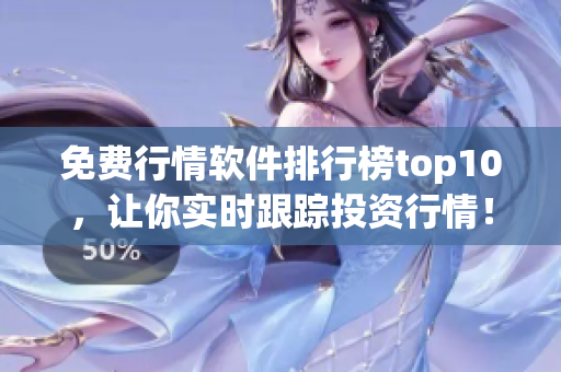 免费行情软件排行榜top10，让你实时跟踪投资行情！
