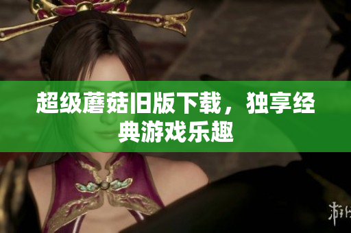 超级蘑菇旧版下载，独享经典游戏乐趣