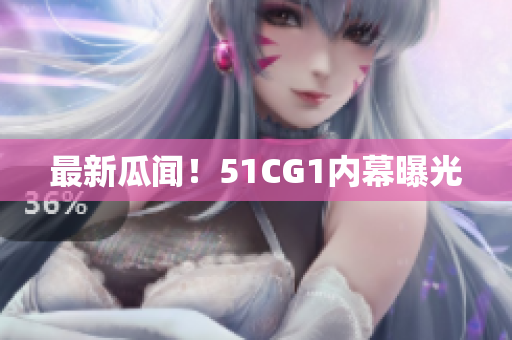 最新瓜闻！51CG1内幕曝光