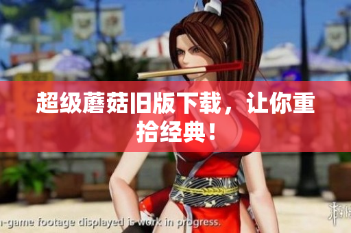 超级蘑菇旧版下载，让你重拾经典！