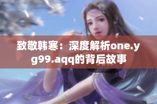 致敬韩寒：深度解析one.yg99.aqq的背后故事