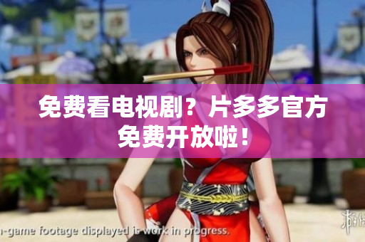 免费看电视剧？片多多官方免费开放啦！