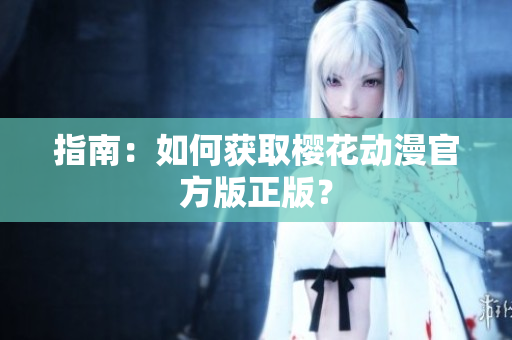 指南：如何获取樱花动漫官方版正版？