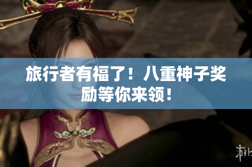 旅行者有福了！八重神子奖励等你来领！