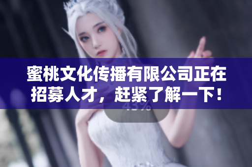 蜜桃文化传播有限公司正在招募人才，赶紧了解一下！