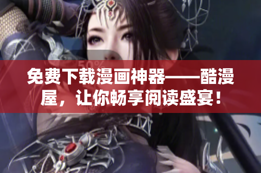 免费下载漫画神器——酷漫屋，让你畅享阅读盛宴！