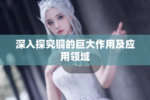 深入探究铜的巨大作用及应用领域