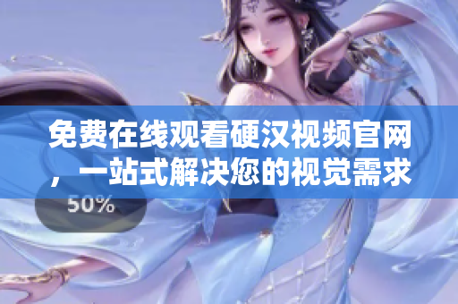 免费在线观看硬汉视频官网，一站式解决您的视觉需求