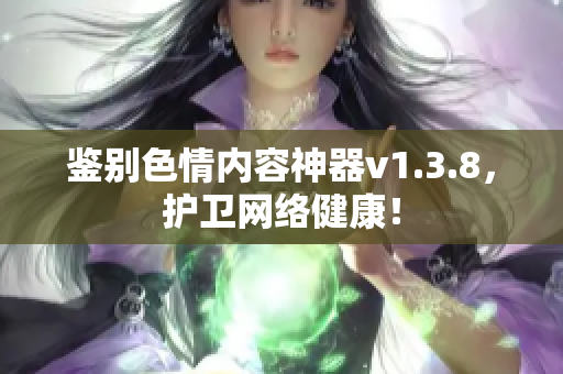 鉴别色情内容神器v1.3.8，护卫网络健康！