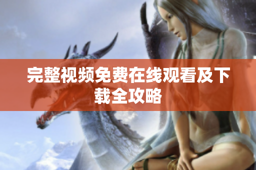 完整视频免费在线观看及下载全攻略